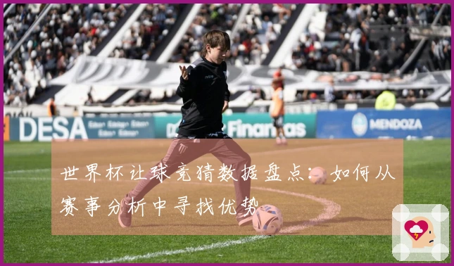 世界杯让球竞猜数据盘点：如何从赛事分析中寻找优势