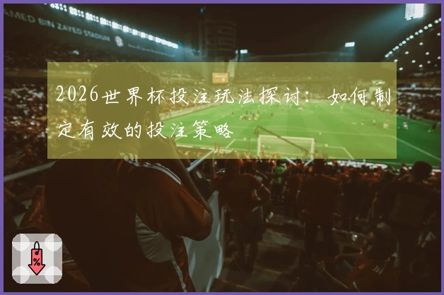 2026世界杯投注玩法探讨：如何制定有效的投注策略