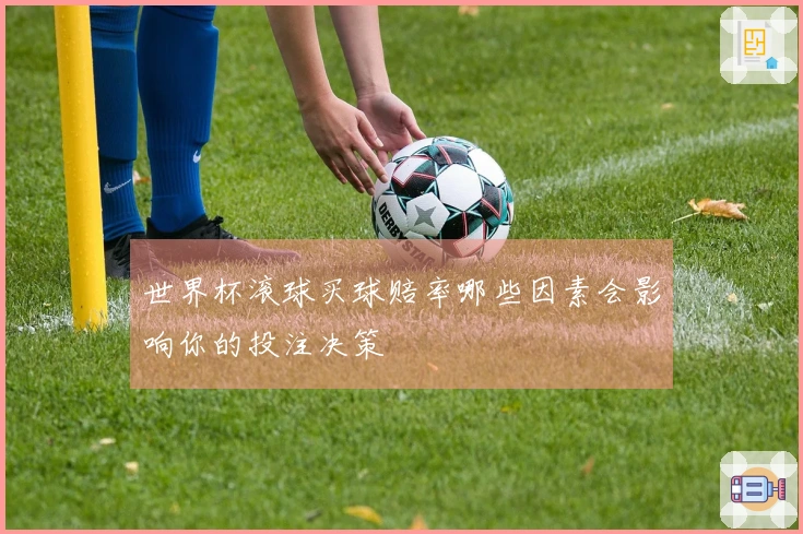 世界杯滚球买球赔率哪些因素会影响你的投注决策