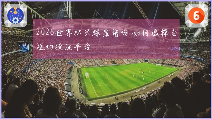 2026世界杯买球靠谱吗 如何选择合适的投注平台