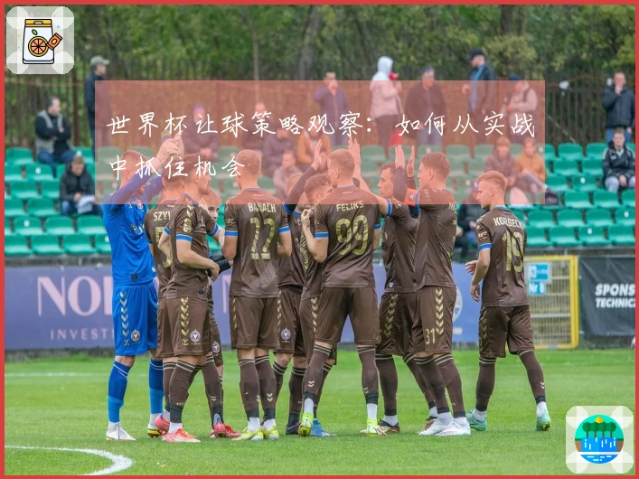世界杯让球策略观察：如何从实战中抓住机会