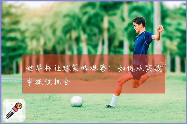 世界杯让球策略观察：如何从实战中抓住机会
