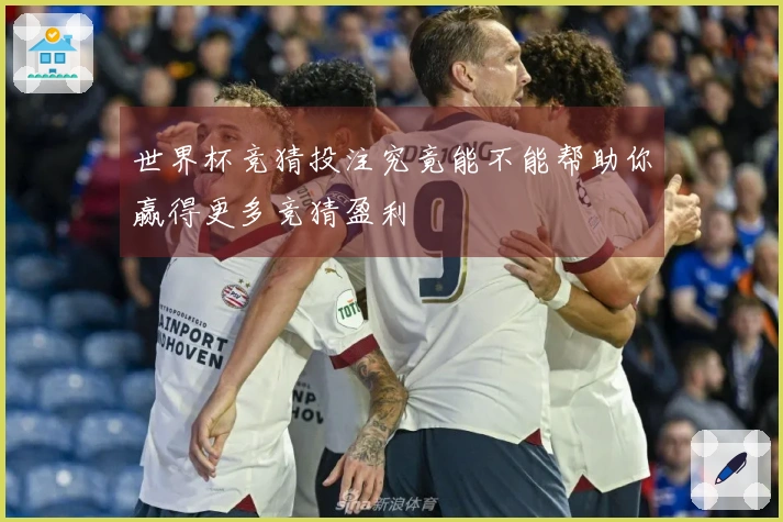 世界杯竞猜投注究竟能不能帮助你赢得更多竞猜盈利