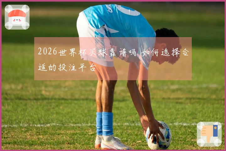 2026世界杯买球靠谱吗 如何选择合适的投注平台